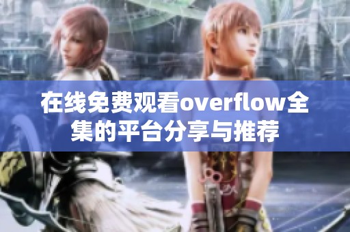 在线免费观看overflow全集的平台分享与推荐