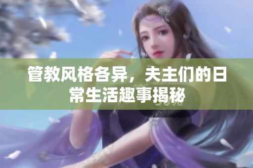 管教风格各异，夫主们的日常生活趣事揭秘