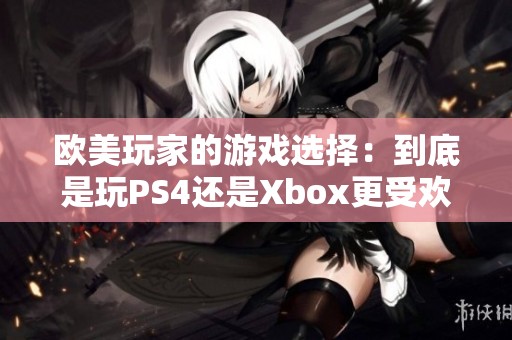 欧美玩家的游戏选择：到底是玩PS4还是Xbox更受欢迎