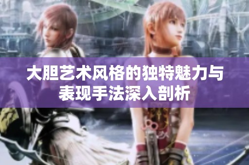 大胆艺术风格的独特魅力与表现手法深入剖析