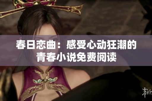 春日恋曲：感受心动狂潮的青春小说免费阅读