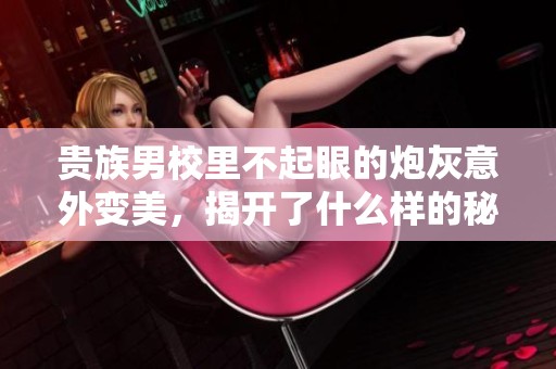 贵族男校里不起眼的炮灰意外变美，揭开了什么样的秘密人生
