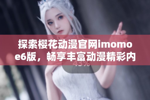 探索樱花动漫官网imomoe6版，畅享丰富动漫精彩内容!