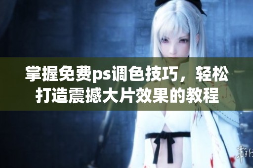 掌握免费ps调色技巧，轻松打造震撼大片效果的教程