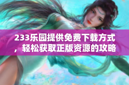 233乐园提供免费下载方式，轻松获取正版资源的攻略