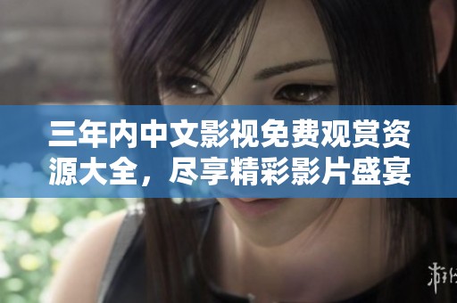 三年内中文影视免费观赏资源大全，尽享精彩影片盛宴