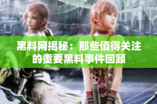 黑料网揭秘：那些值得关注的重要黑料事件回顾