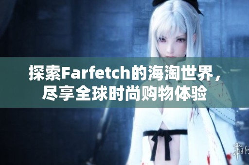 探索Farfetch的海淘世界，尽享全球时尚购物体验