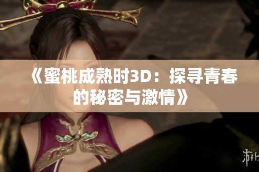 《蜜桃成熟时3D：探寻青春的秘密与激情》