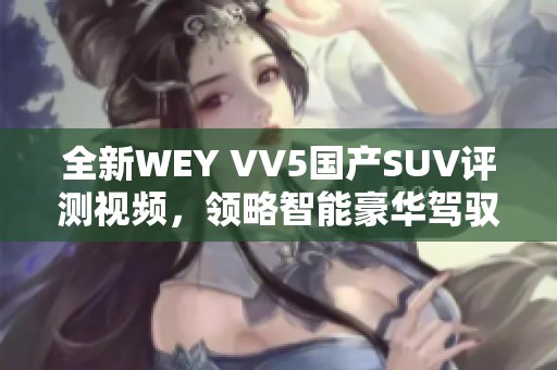 全新WEY VV5国产SUV评测视频，领略智能豪华驾驭体验