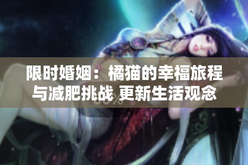 限时婚姻：橘猫的幸福旅程与减肥挑战 更新生活观念