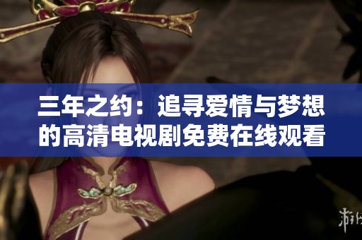 三年之约：追寻爱情与梦想的高清电视剧免费在线观看