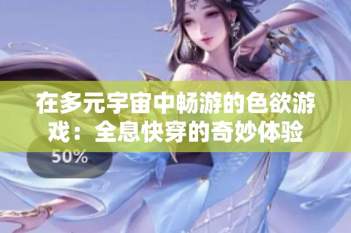 在多元宇宙中畅游的色欲游戏：全息快穿的奇妙体验