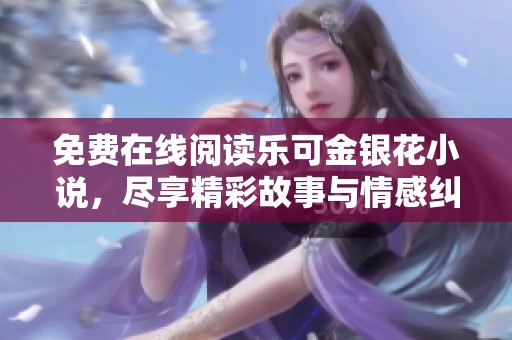 免费在线阅读乐可金银花小说，尽享精彩故事与情感纠葛