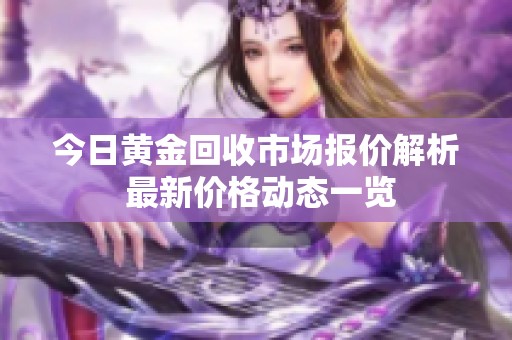 今日黄金回收市场报价解析 最新价格动态一览