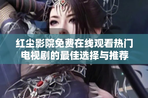 红尘影院免费在线观看热门电视剧的最佳选择与推荐