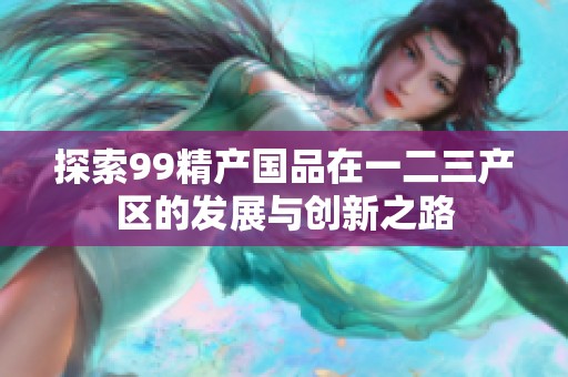 探索99精产国品在一二三产区的发展与创新之路