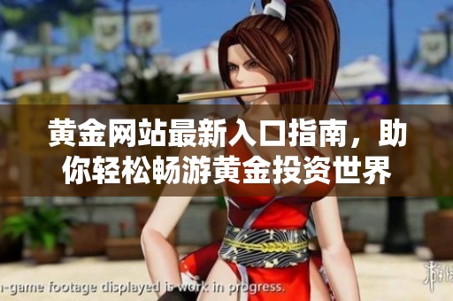 黄金网站最新入口指南，助你轻松畅游黄金投资世界