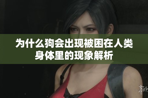 为什么狗会出现被困在人类身体里的现象解析