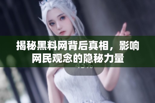 揭秘黑料网背后真相，影响网民观念的隐秘力量