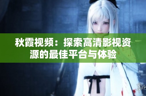 秋霞视频：探索高清影视资源的最佳平台与体验