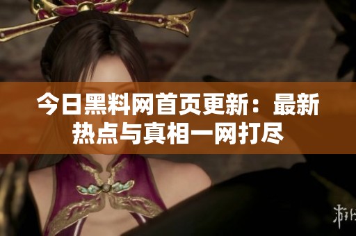 今日黑料网首页更新：最新热点与真相一网打尽
