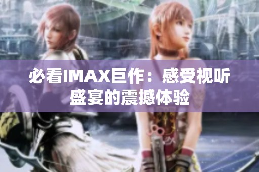 必看IMAX巨作：感受视听盛宴的震撼体验