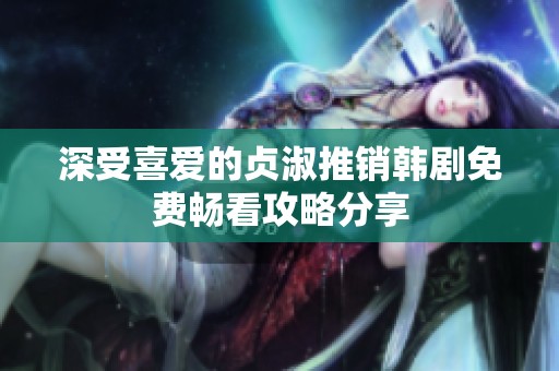 深受喜爱的贞淑推销韩剧免费畅看攻略分享
