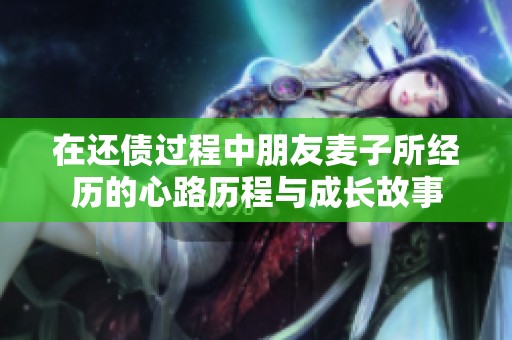 在还债过程中朋友麦子所经历的心路历程与成长故事