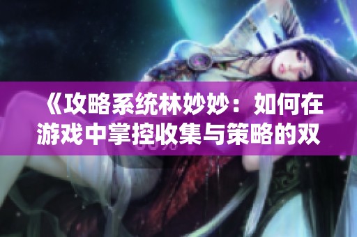 《攻略系统林妙妙：如何在游戏中掌控收集与策略的双重挑战》