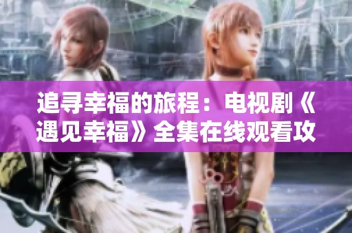 追寻幸福的旅程：电视剧《遇见幸福》全集在线观看攻略