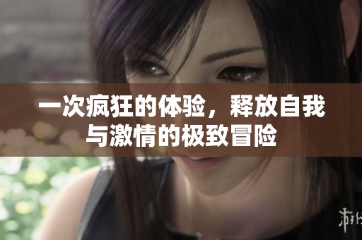 一次疯狂的体验，释放自我与激情的极致冒险