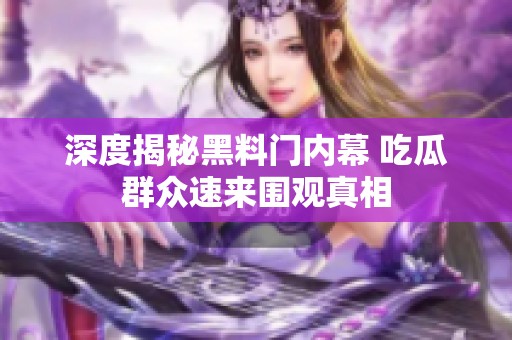深度揭秘黑料门内幕 吃瓜群众速来围观真相