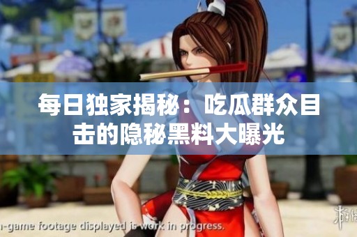 每日独家揭秘：吃瓜群众目击的隐秘黑料大曝光