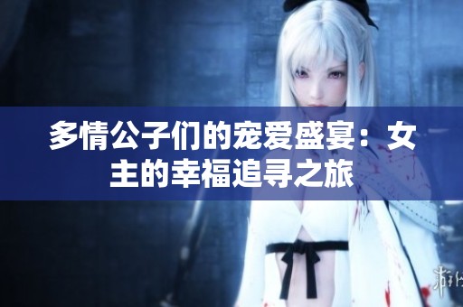 多情公子们的宠爱盛宴：女主的幸福追寻之旅