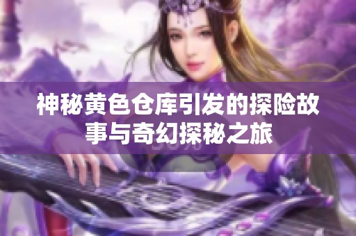 神秘黄色仓库引发的探险故事与奇幻探秘之旅