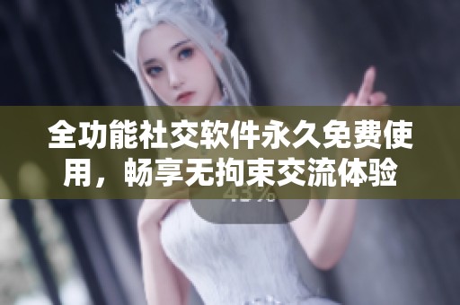 全功能社交软件永久免费使用，畅享无拘束交流体验