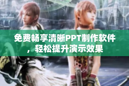 免费畅享清晰PPT制作软件，轻松提升演示效果