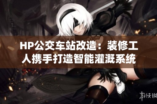 HP公交车站改造：装修工人携手打造智能灌溉系统