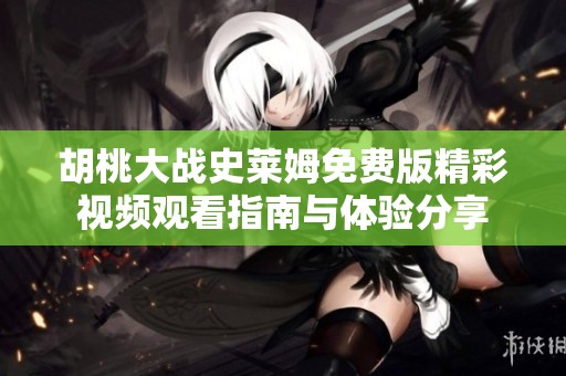 胡桃大战史莱姆免费版精彩视频观看指南与体验分享