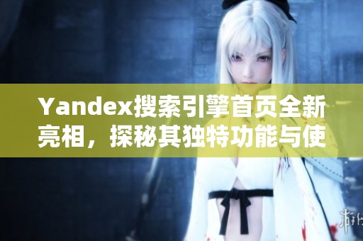 Yandex搜索引擎首页全新亮相，探秘其独特功能与使用技巧