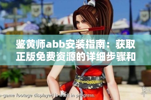 鉴黄师abb安装指南：获取正版免费资源的详细步骤和技巧