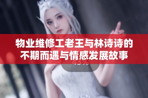 物业维修工老王与林诗诗的不期而遇与情感发展故事