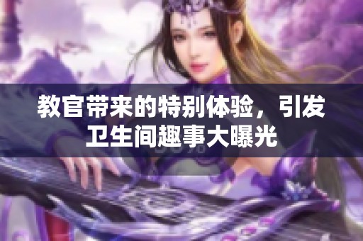 教官带来的特别体验，引发卫生间趣事大曝光