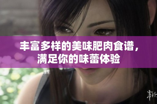 丰富多样的美味肥肉食谱，满足你的味蕾体验