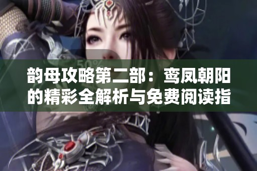 韵母攻略第二部：鸾凤朝阳的精彩全解析与免费阅读指南