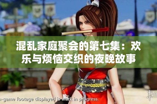 混乱家庭聚会的第七集：欢乐与烦恼交织的夜晚故事