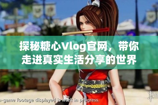 探秘糖心Vlog官网，带你走进真实生活分享的世界
