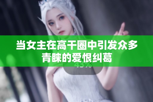 当女主在高干圈中引发众多青睐的爱恨纠葛
