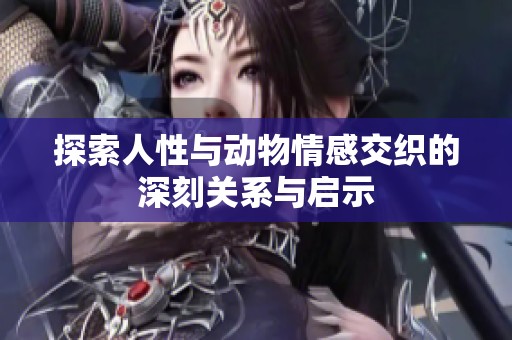 探索人性与动物情感交织的深刻关系与启示